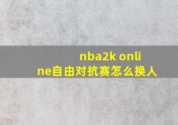 nba2k online自由对抗赛怎么换人